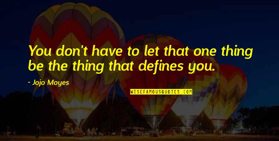 Before You Let Me Go Quotes By Jojo Moyes: You don't have to let that one thing