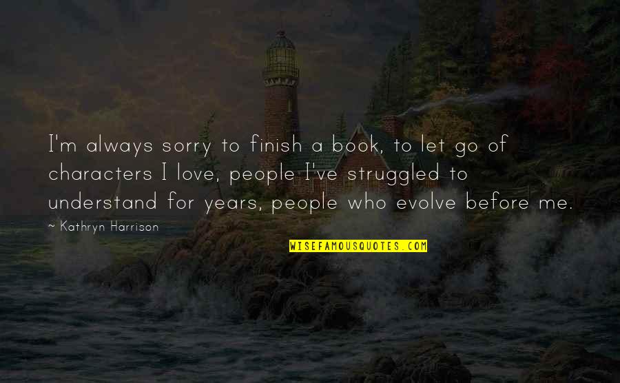 Before You Let Me Go Quotes By Kathryn Harrison: I'm always sorry to finish a book, to