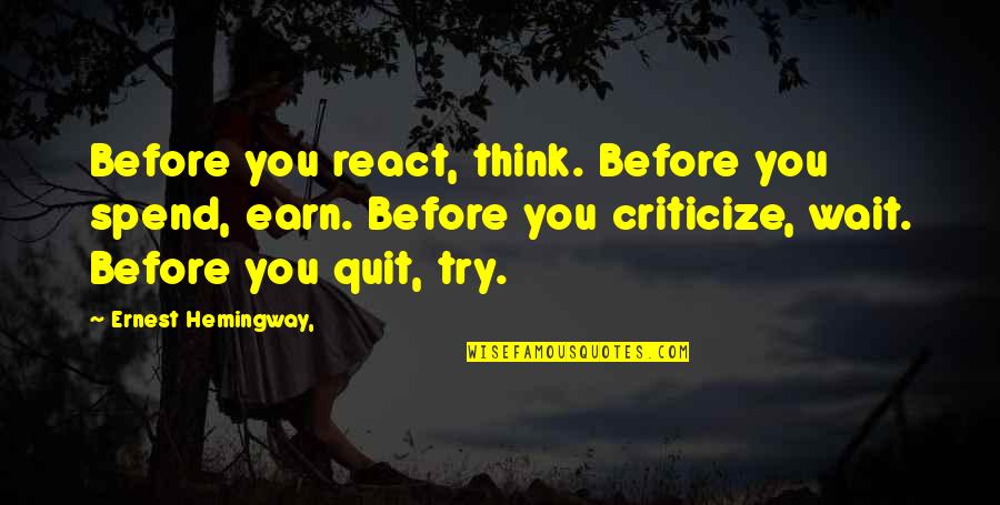 Before You Quit Quotes By Ernest Hemingway,: Before you react, think. Before you spend, earn.