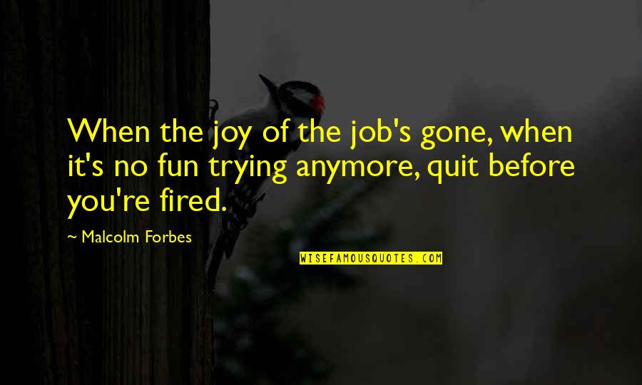 Before You Quit Quotes By Malcolm Forbes: When the joy of the job's gone, when