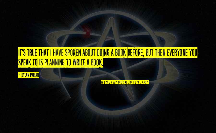 Before You Speak Quotes By Dylan Moran: It's true that I have spoken about doing