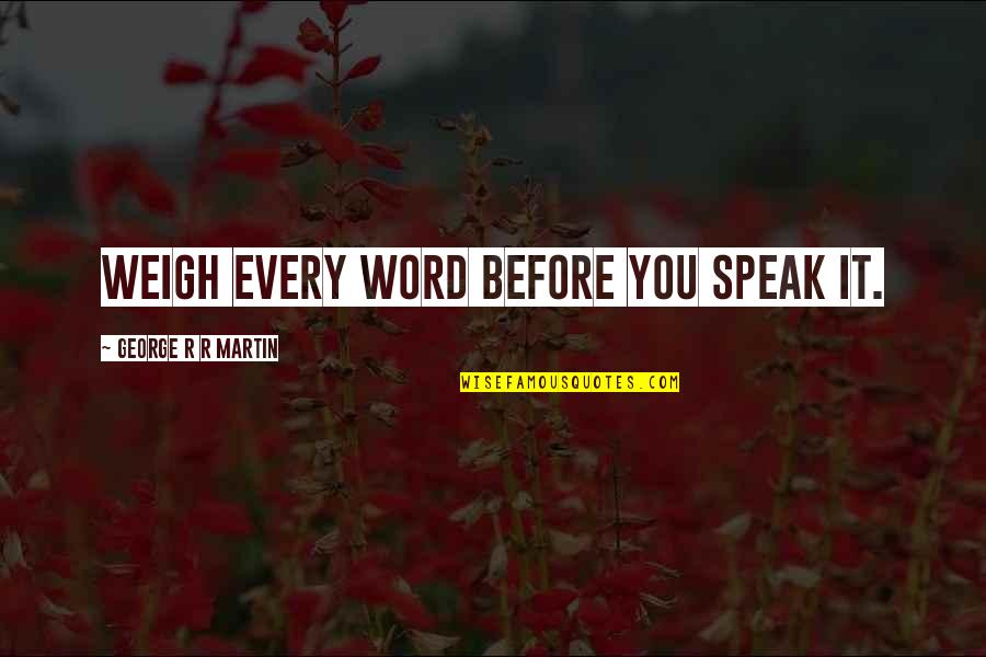 Before You Speak Quotes By George R R Martin: Weigh every word before you speak it. Before You Speak Quotes By George R R Martin: Weigh every word before you speak it.