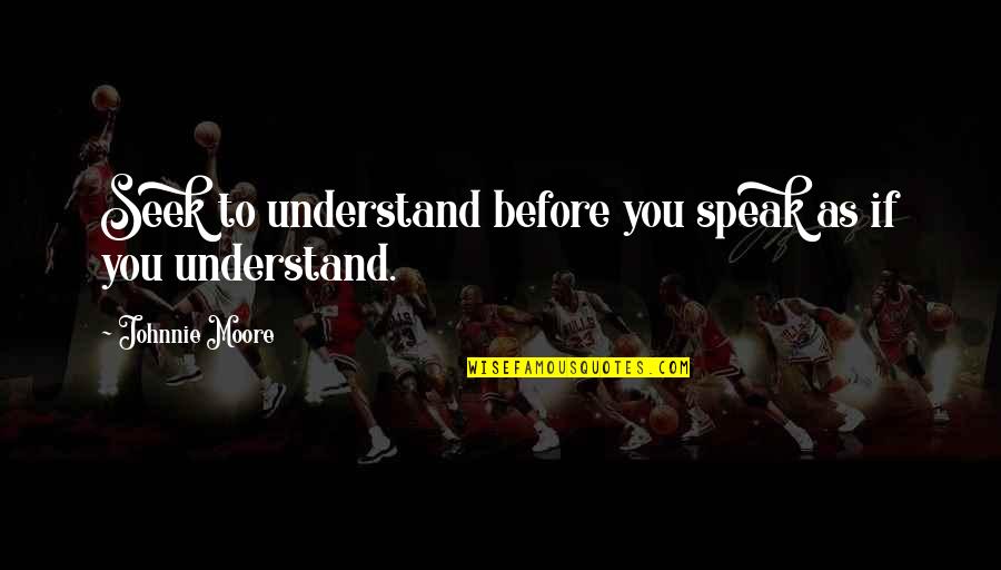 Before You Speak Quotes By Johnnie Moore: Seek to understand before you speak as if