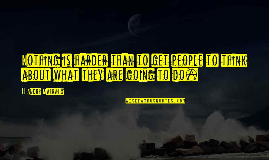 Before You Suffocate Your Own Fool Self Quotes By Andre Malraux: Nothing is harder than to get people to