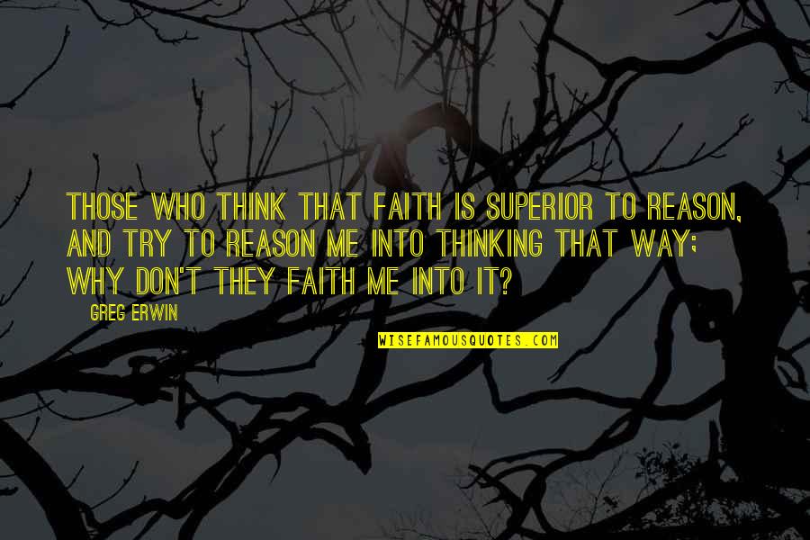 Before You Suffocate Your Own Fool Self Quotes By Greg Erwin: Those who think that faith is superior to