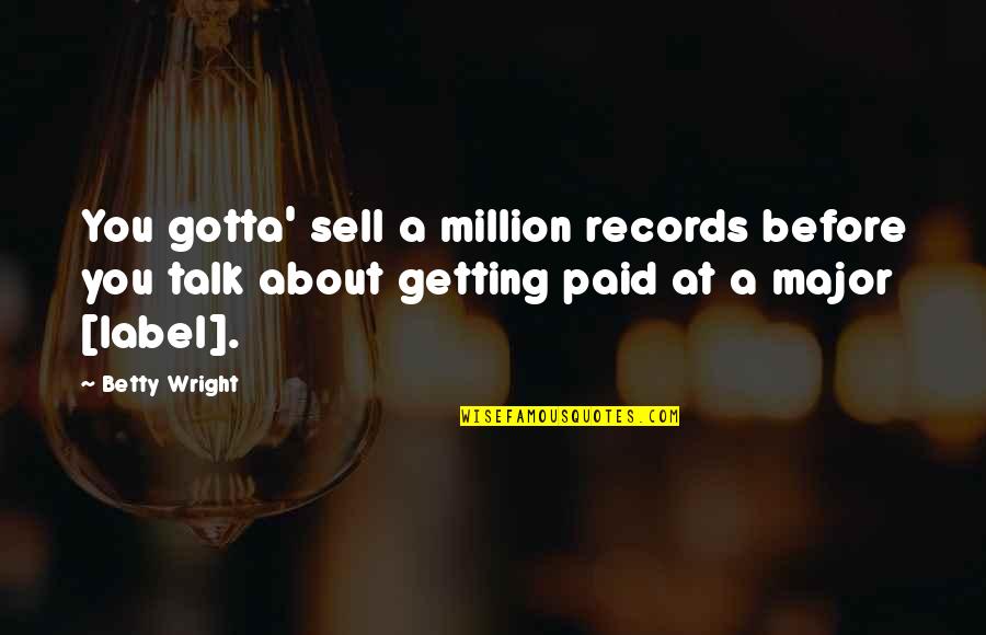 Before You Talk Quotes By Betty Wright: You gotta' sell a million records before you