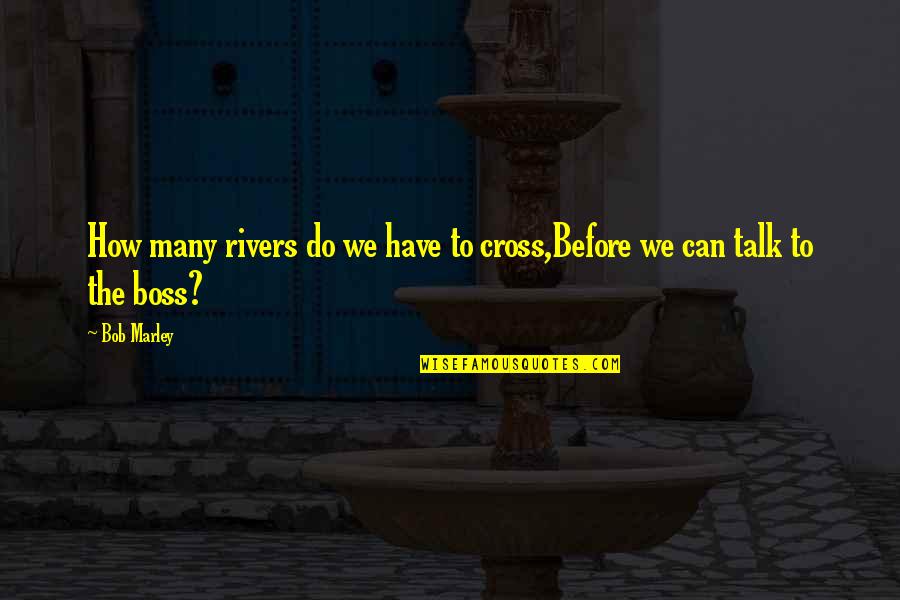 Before You Talk Quotes By Bob Marley: How many rivers do we have to cross,Before