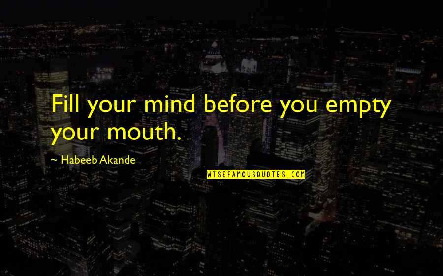 Before You Talk Quotes By Habeeb Akande: Fill your mind before you empty your mouth.