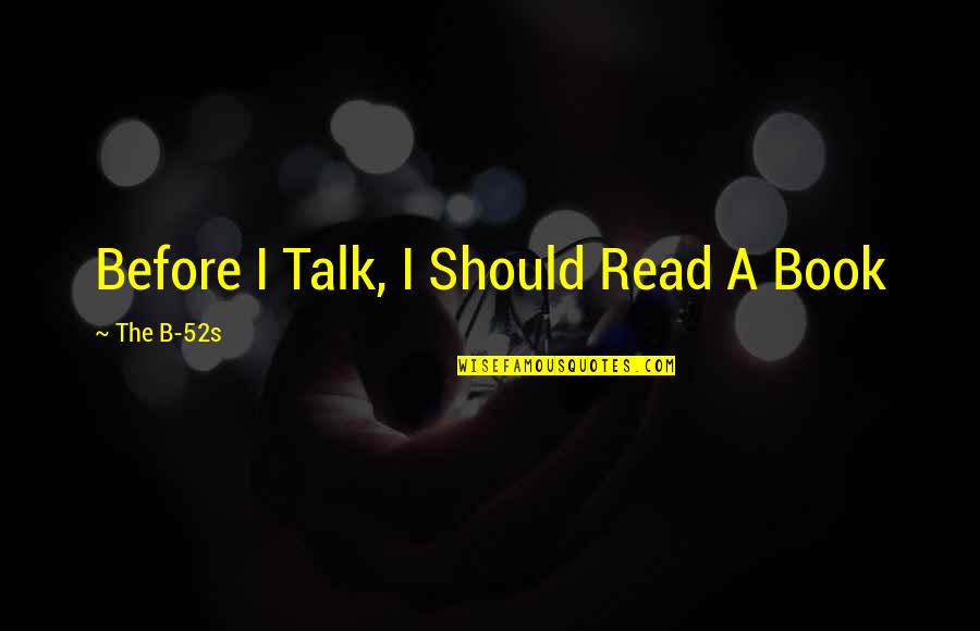 Before You Talk Quotes By The B-52s: Before I Talk, I Should Read A Book