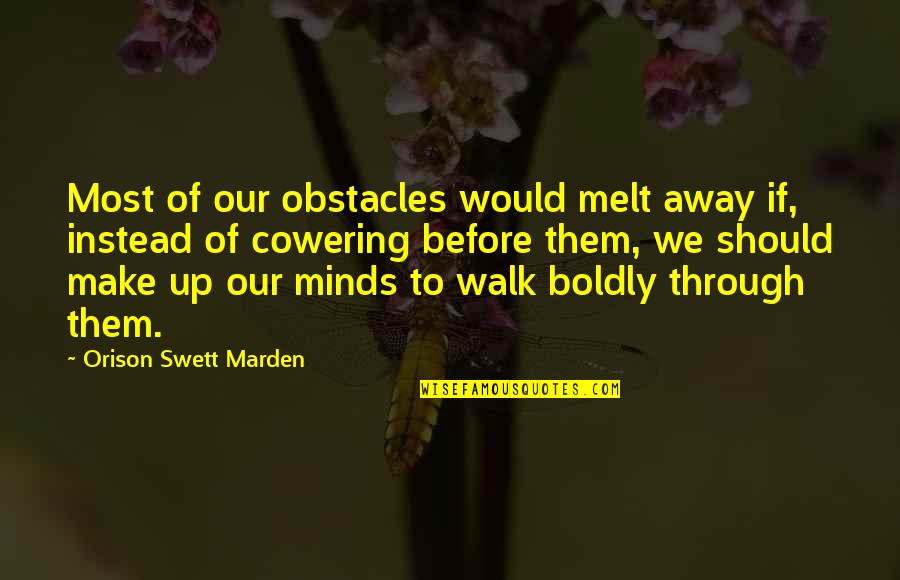 Before You Walk Away Quotes By Orison Swett Marden: Most of our obstacles would melt away if,