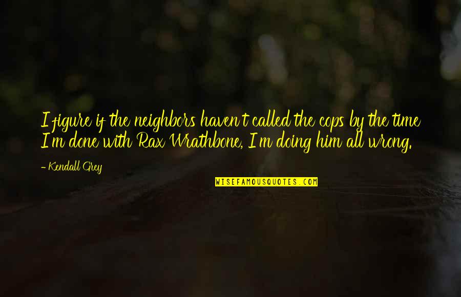 Before You Walk Out My Life Quotes By Kendall Grey: I figure if the neighbors haven't called the Before You Walk Out My Life Quotes By Kendall Grey: I figure if the neighbors haven't called the