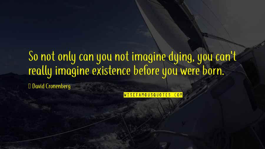 Before You Were Born Quotes By David Cronenberg: So not only can you not imagine dying,