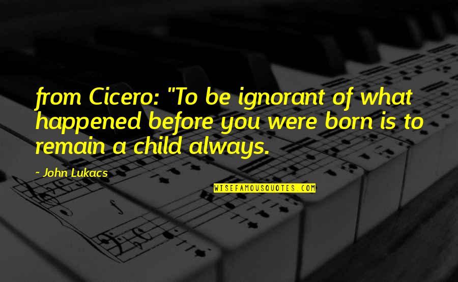 Before You Were Born Quotes By John Lukacs: from Cicero: "To be ignorant of what happened