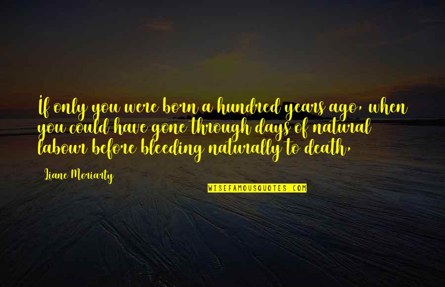 Before You Were Born Quotes By Liane Moriarty: If only you were born a hundred years