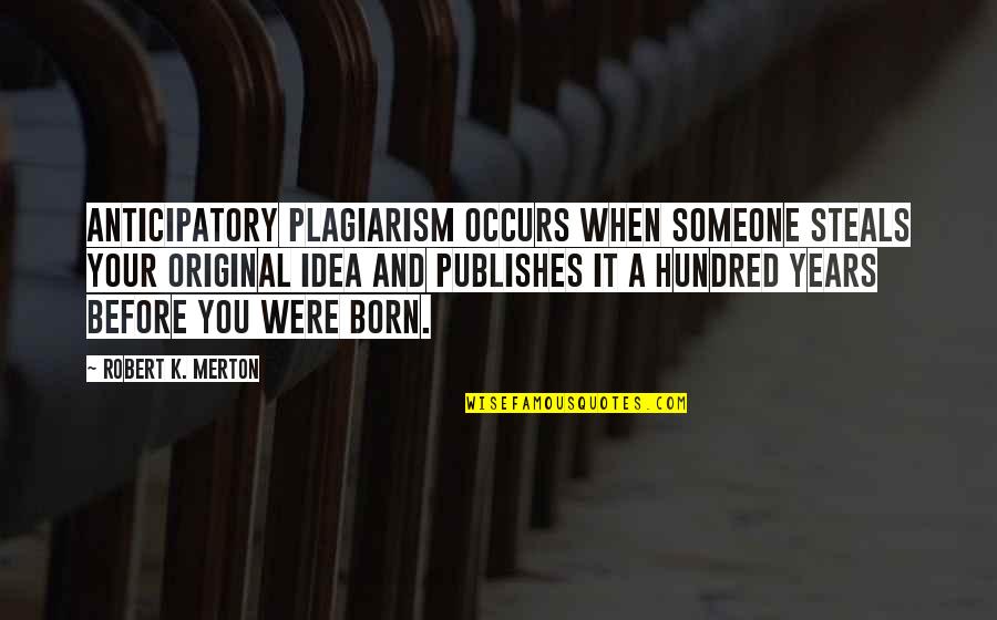 Before You Were Born Quotes By Robert K. Merton: Anticipatory plagiarism occurs when someone steals your original
