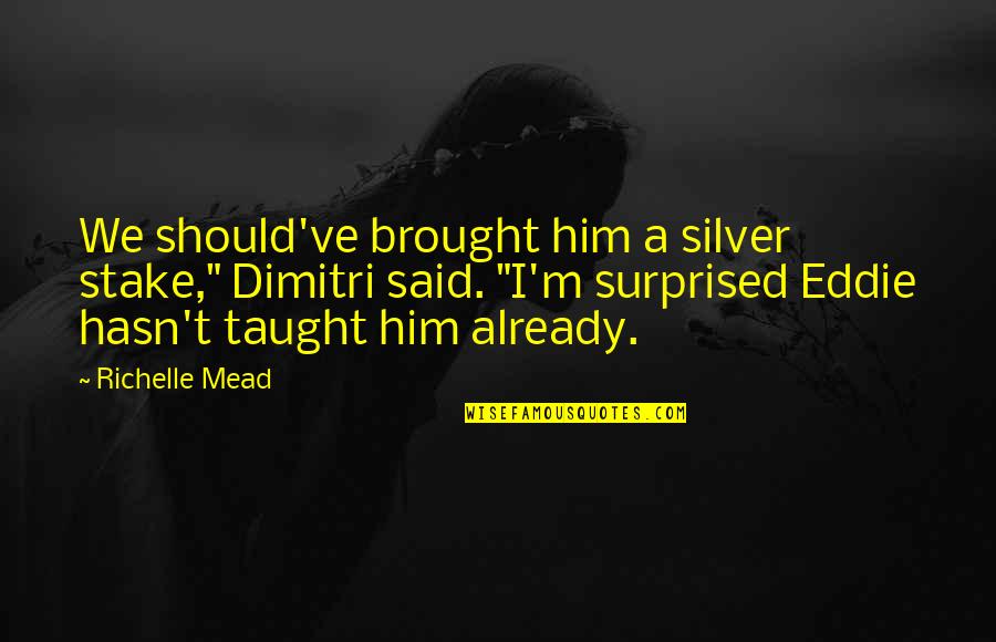 Beforeandafterpics Quotes By Richelle Mead: We should've brought him a silver stake," Dimitri