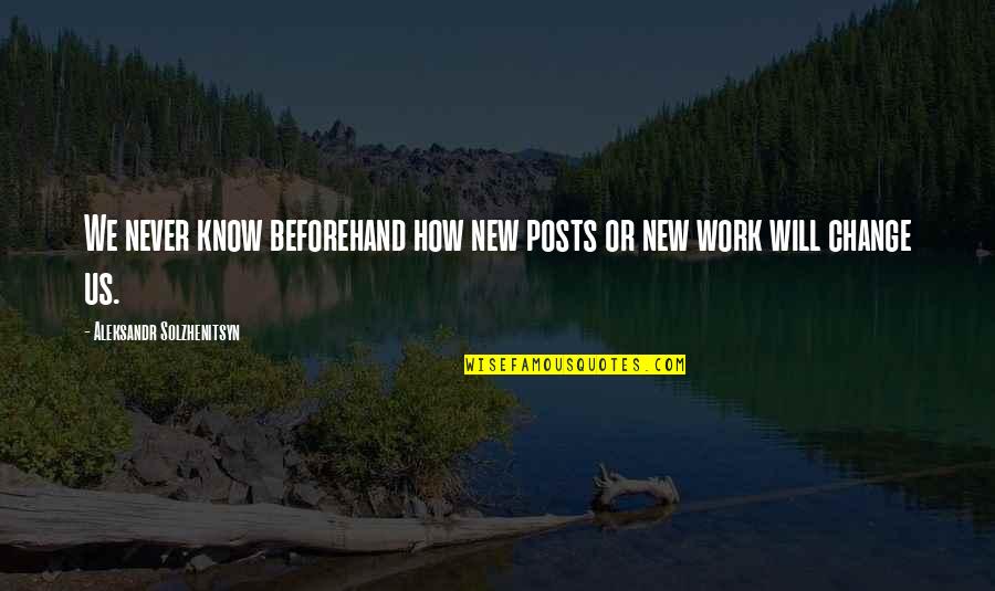 Beforehand Quotes By Aleksandr Solzhenitsyn: We never know beforehand how new posts or