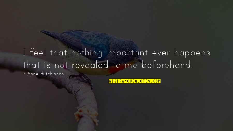 Beforehand Quotes By Anne Hutchinson: I feel that nothing important ever happens that