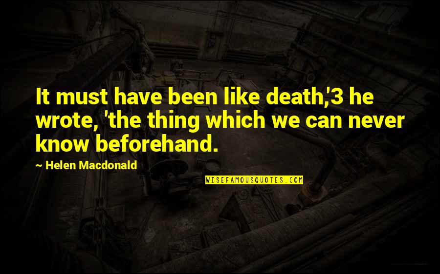 Beforehand Quotes By Helen Macdonald: It must have been like death,'3 he wrote,