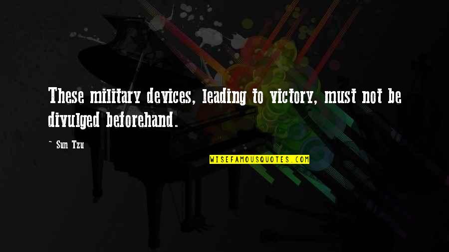 Beforehand Quotes By Sun Tzu: These military devices, leading to victory, must not