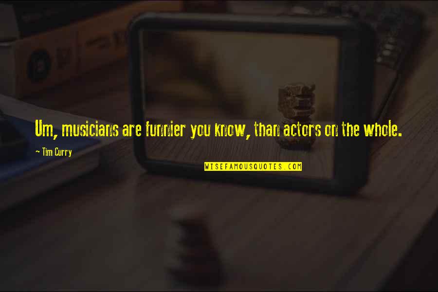 Beforei Quotes By Tim Curry: Um, musicians are funnier you know, than actors