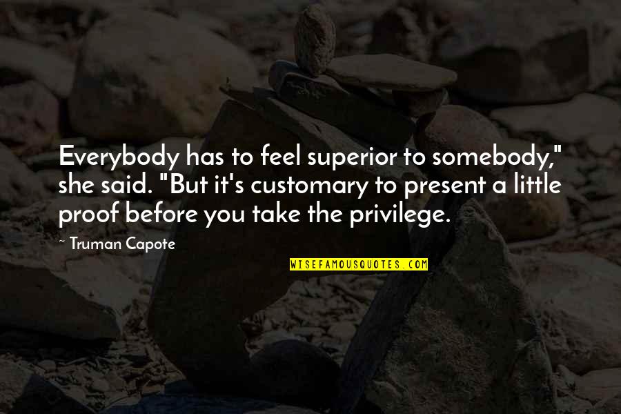 Before's Quotes By Truman Capote: Everybody has to feel superior to somebody," she