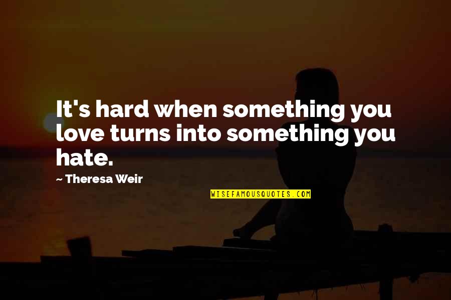 Befouled Quotes By Theresa Weir: It's hard when something you love turns into