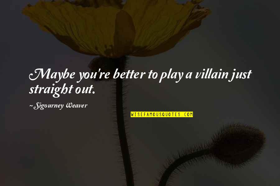 Befouled Weapon Quotes By Sigourney Weaver: Maybe you're better to play a villain just