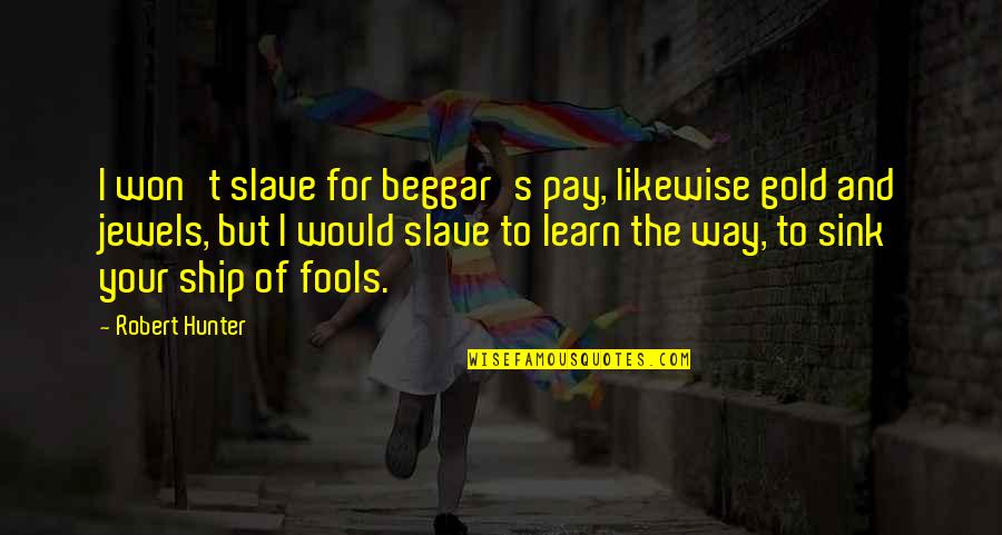 Befouling Quotes By Robert Hunter: I won't slave for beggar's pay, likewise gold