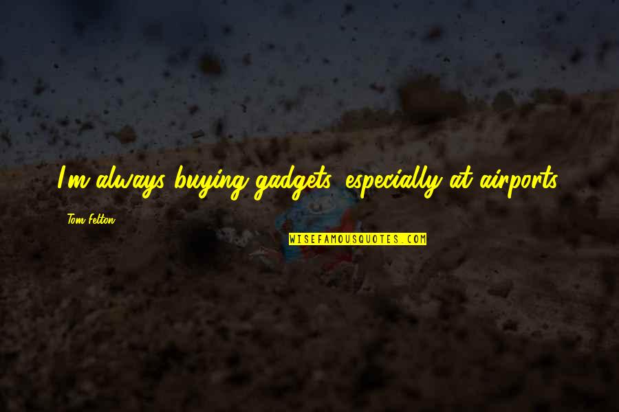 Befreiung Rundfunkgebuehren Quotes By Tom Felton: I'm always buying gadgets, especially at airports. Befreiung Rundfunkgebuehren Quotes By Tom Felton: I'm always buying gadgets, especially at airports.