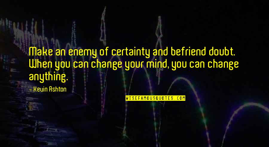 Befriend An Enemy Quotes By Kevin Ashton: Make an enemy of certainty and befriend doubt.