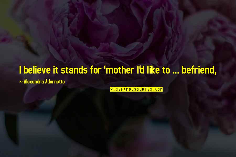 Befriend Quotes By Alexandra Adornetto: I believe it stands for 'mother I'd like Befriend Quotes By Alexandra Adornetto: I believe it stands for 'mother I'd like