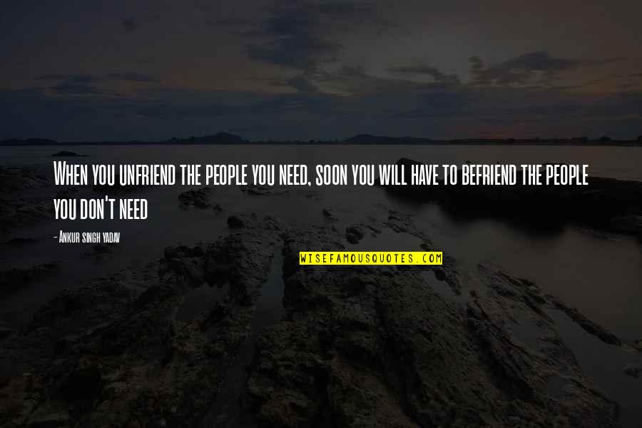 Befriend Quotes By Ankur Singh Yadav: When you unfriend the people you need, soon