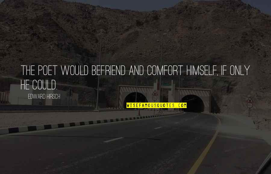 Befriend Quotes By Edward Hirsch: The poet would befriend and comfort himself, if Befriend Quotes By Edward Hirsch: The poet would befriend and comfort himself, if