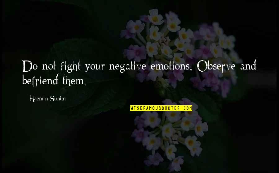 Befriend Quotes By Haemin Sunim: Do not fight your negative emotions. Observe and