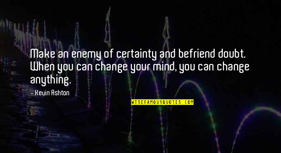 Befriend Quotes By Kevin Ashton: Make an enemy of certainty and befriend doubt. Befriend Quotes By Kevin Ashton: Make an enemy of certainty and befriend doubt.