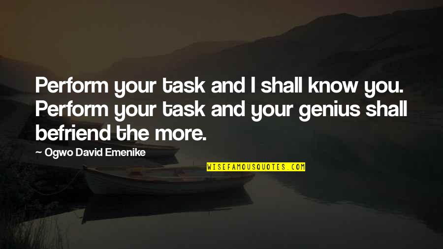 Befriend Quotes By Ogwo David Emenike: Perform your task and I shall know you. Befriend Quotes By Ogwo David Emenike: Perform your task and I shall know you.