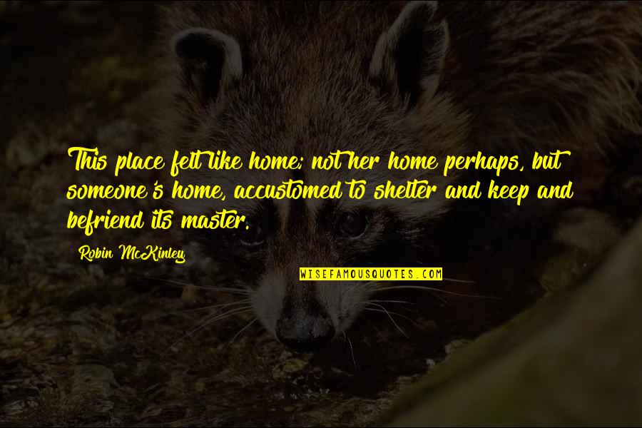 Befriend Quotes By Robin McKinley: This place felt like home; not her home Befriend Quotes By Robin McKinley: This place felt like home; not her home