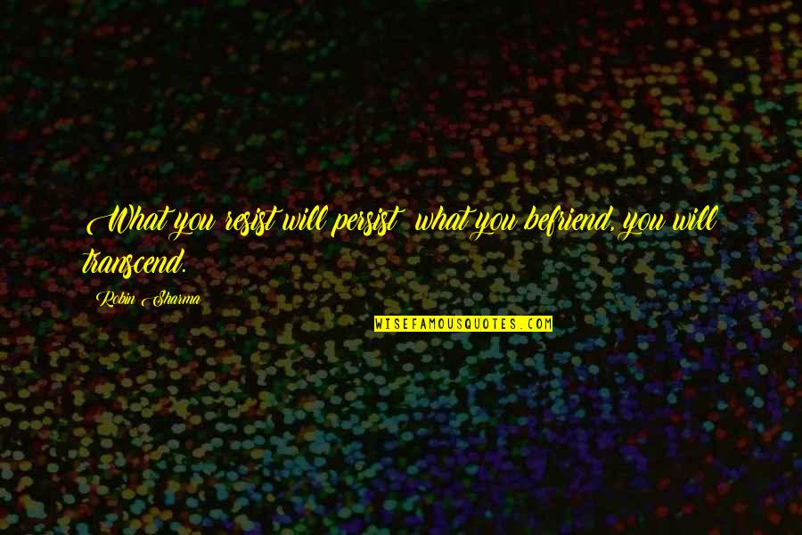 Befriend Quotes By Robin Sharma: What you resist will persist; what you befriend,