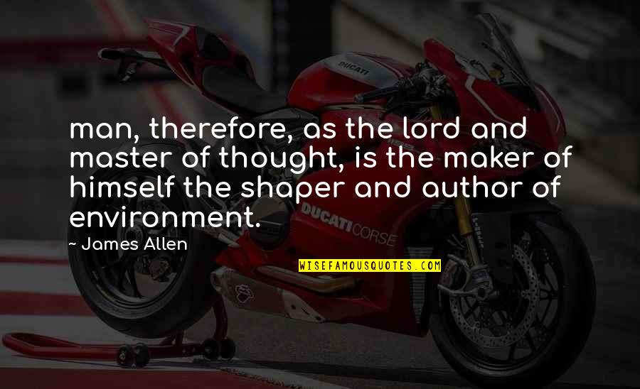 Befriend Scott Sauls Quotes By James Allen: man, therefore, as the lord and master of Befriend Scott Sauls Quotes By James Allen: man, therefore, as the lord and master of
