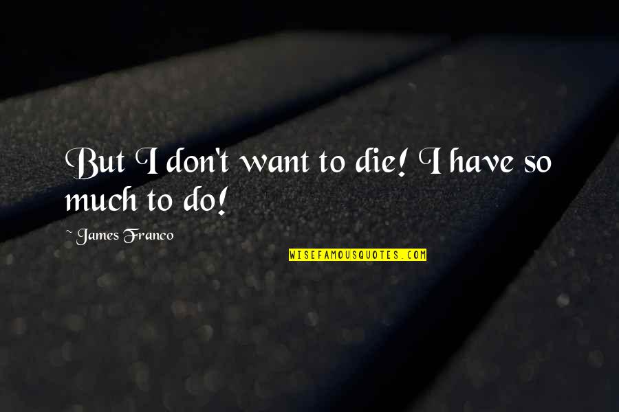 Befriend Scott Sauls Quotes By James Franco: But I don't want to die! I have Befriend Scott Sauls Quotes By James Franco: But I don't want to die! I have