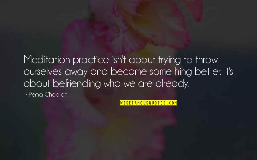 Befriending Meditation Quotes By Pema Chodron: Meditation practice isn't about trying to throw ourselves