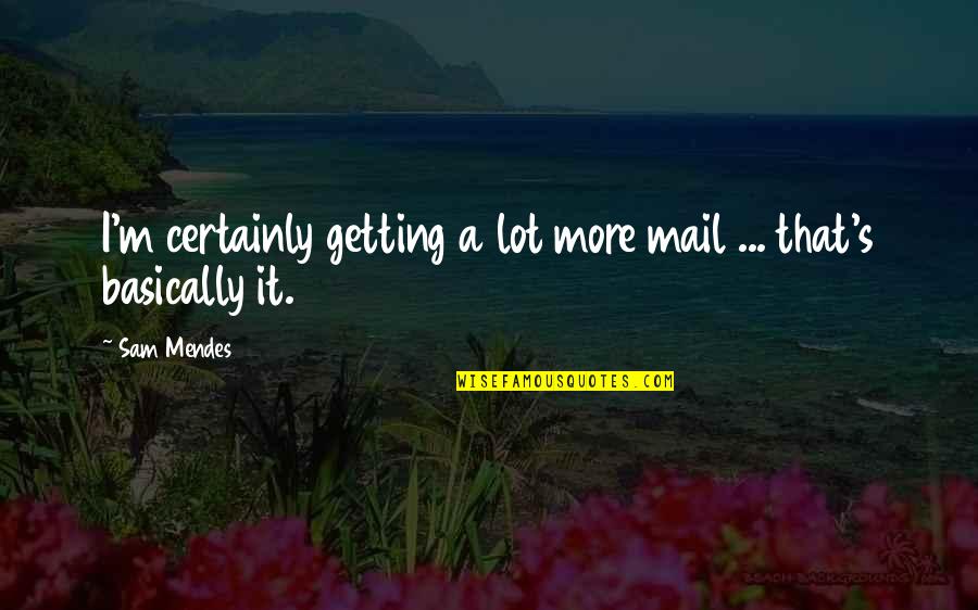 Befriending Meditation Quotes By Sam Mendes: I'm certainly getting a lot more mail ...