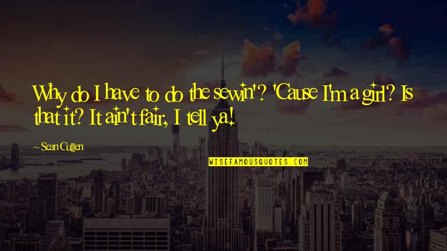 Befuddlingly Quotes By Sean Cullen: Why do I have to do the sewin'? Befuddlingly Quotes By Sean Cullen: Why do I have to do the sewin'?