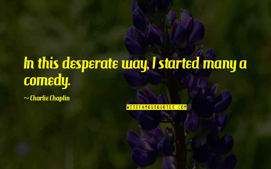 Beg Borrow Or Steal Quotes By Charlie Chaplin: In this desperate way, I started many a