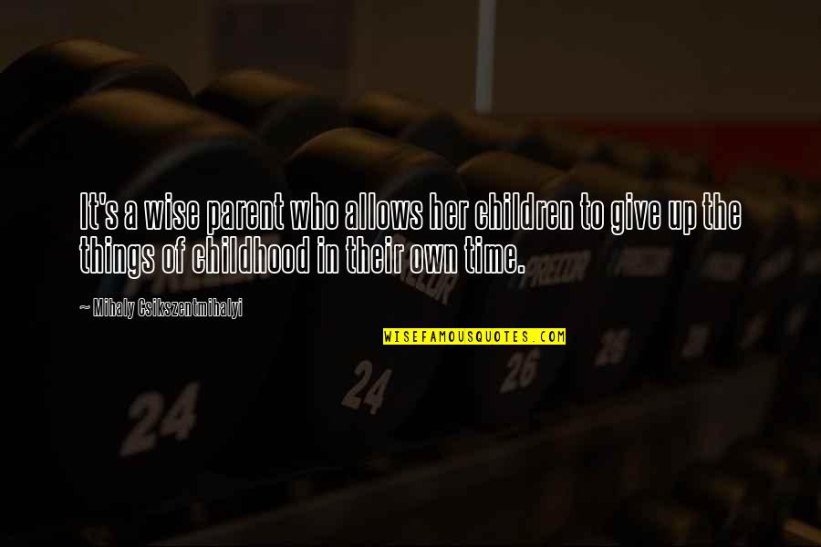 Beg Borrow Or Steal Quotes By Mihaly Csikszentmihalyi: It's a wise parent who allows her children