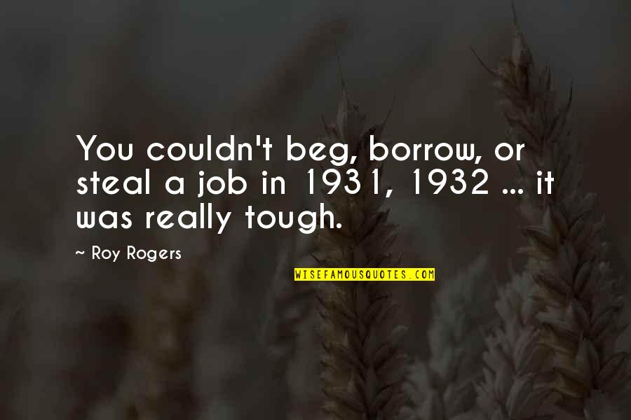 Beg Borrow Steal Quotes By Roy Rogers: You couldn't beg, borrow, or steal a job