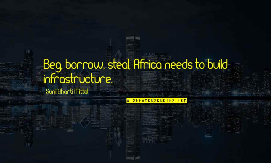 Beg Borrow Steal Quotes By Sunil Bharti Mittal: Beg, borrow, steal, Africa needs to build infrastructure.