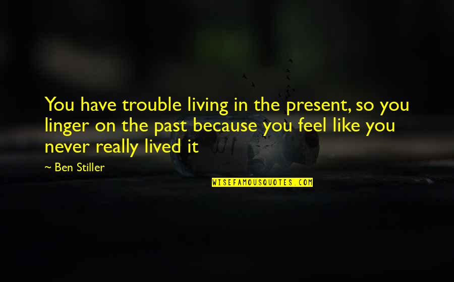 Beg Change Quotes By Ben Stiller: You have trouble living in the present, so