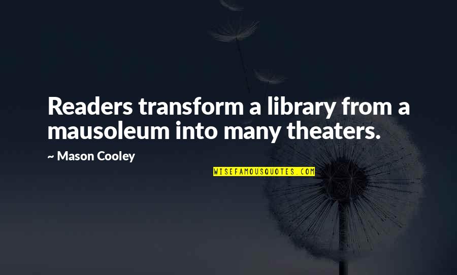 Beg Change Quotes By Mason Cooley: Readers transform a library from a mausoleum into
